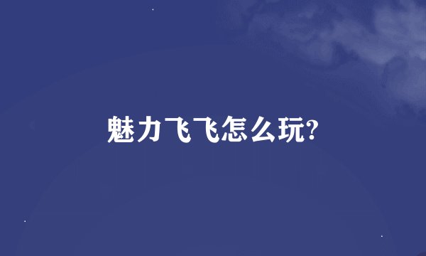 魅力飞飞怎么玩?