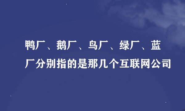 鸭厂、鹅厂、鸟厂、绿厂、蓝厂分别指的是那几个互联网公司