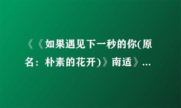 《《如果遇见下一秒的你(原名:朴素的花开)》南适》最新txt全集下载