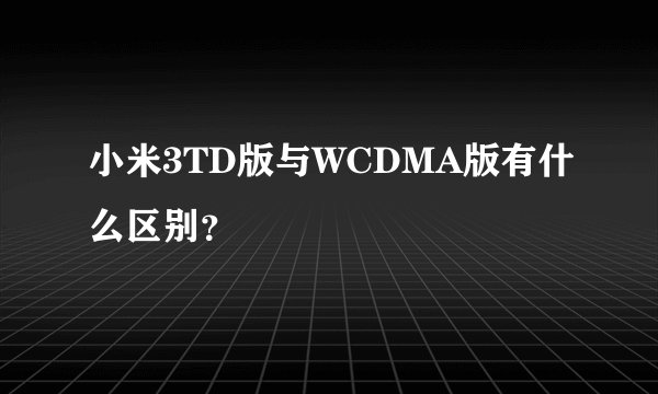 小米3TD版与WCDMA版有什么区别？