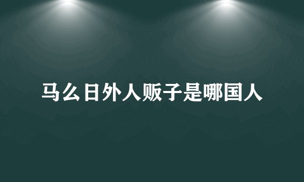 马么日外人贩子是哪国人