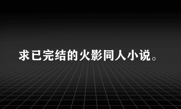 求已完结的火影同人小说。