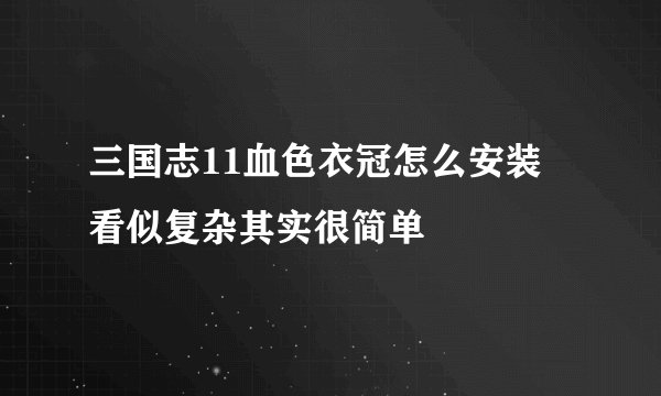 三国志11血色衣冠怎么安装 看似复杂其实很简单