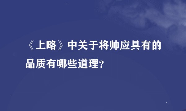 《上略》中关于将帅应具有的品质有哪些道理？