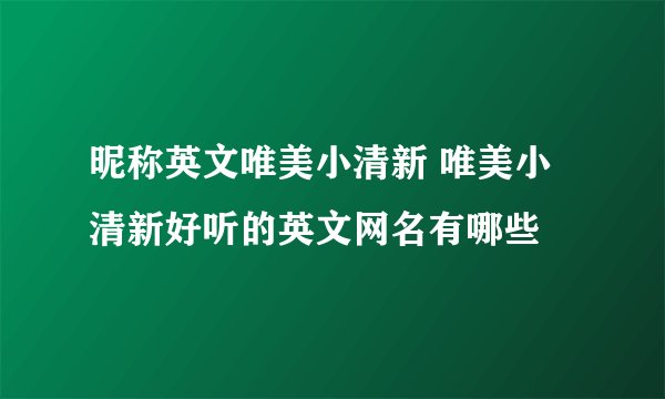 昵称英文唯美小清新 唯美小清新好听的英文网名有哪些