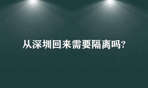 从深圳回来需要隔离吗?