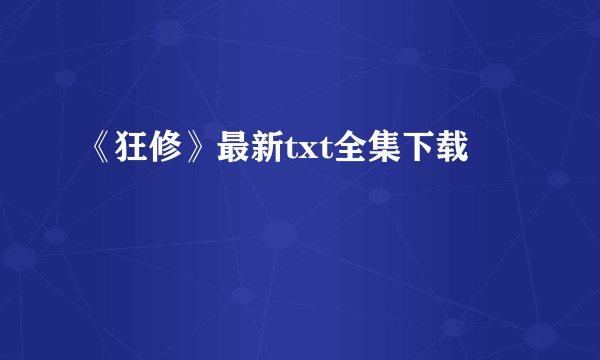 《狂修》最新txt全集下载
