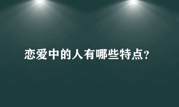 恋爱中的人有哪些特点？