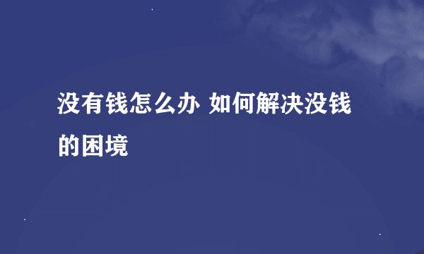 没有钱怎么办 如何解决没钱的困境