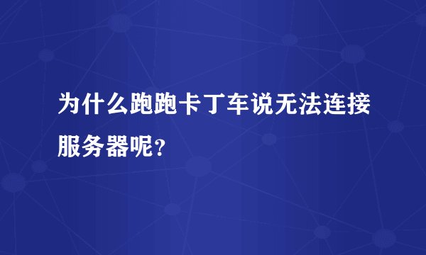 为什么跑跑卡丁车说无法连接服务器呢？
