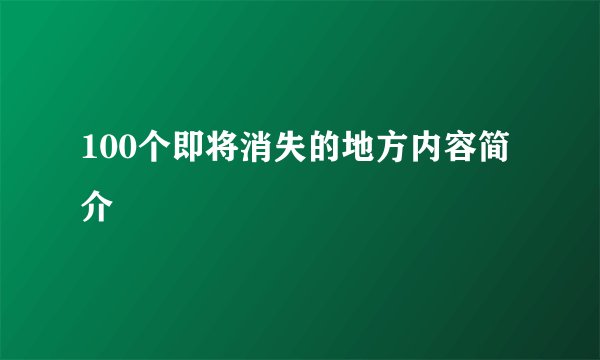 100个即将消失的地方内容简介