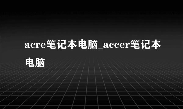acre笔记本电脑_accer笔记本电脑