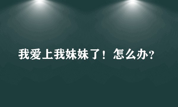 我爱上我妹妹了!怎么办?