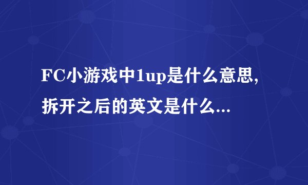 FC小游戏中1up是什么意思,拆开之后的英文是什么？如果是英文的话