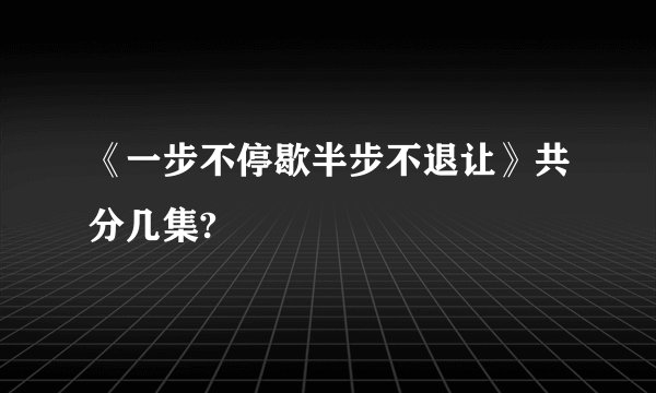 《一步不停歇半步不退让》共分几集?