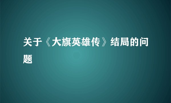 关于《大旗英雄传》结局的问题