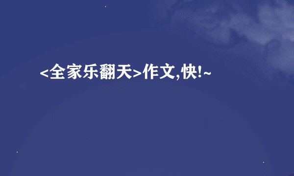 <全家乐翻天>作文,快!~