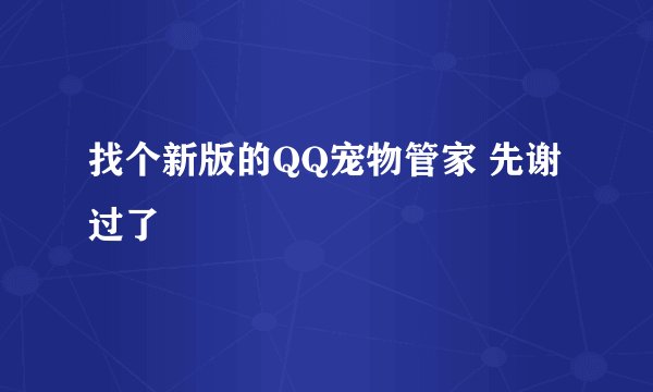 找个新版的QQ宠物管家 先谢过了
