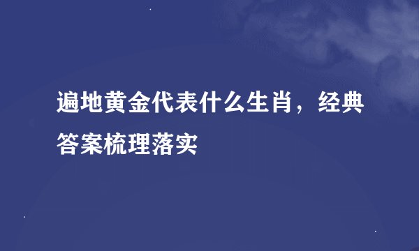 遍地黄金代表什么生肖,经典答案梳理落实