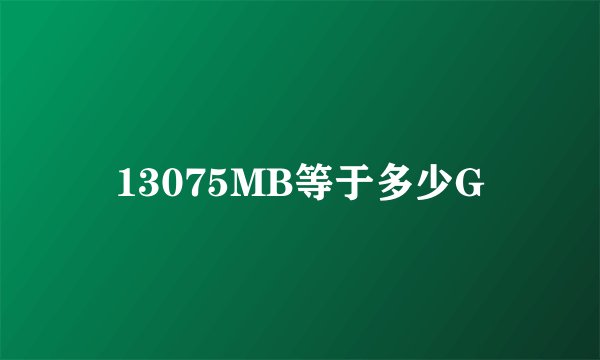 13075MB等于多少G