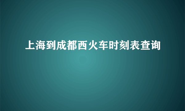 上海到成都西火车时刻表查询