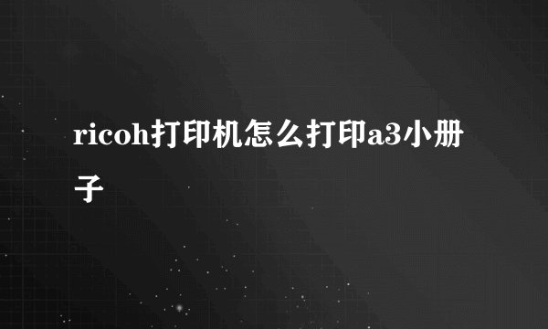 ricoh打印机怎么打印a3小册子