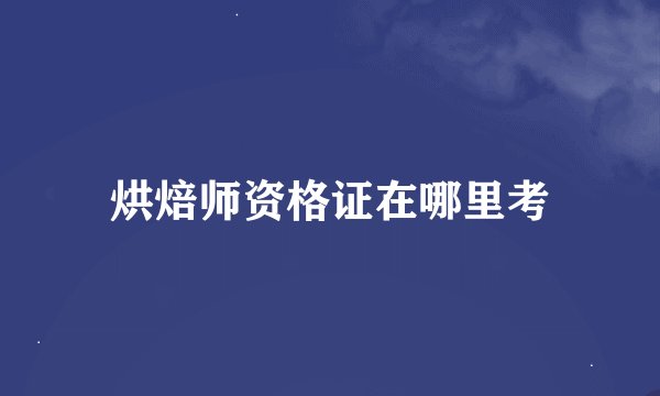 烘焙师资格证在哪里考