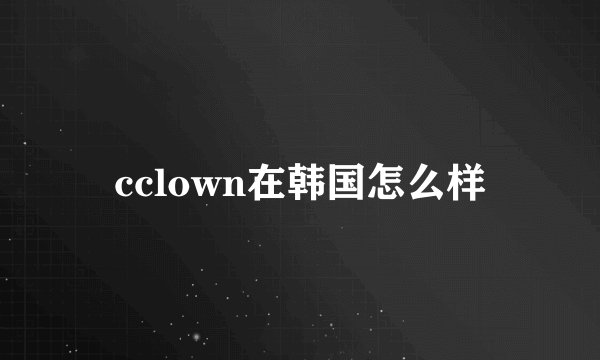 cclown在韩国怎么样