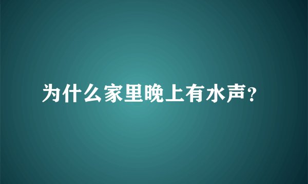 为什么家里晚上有水声?