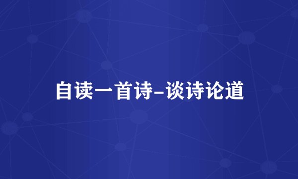 自读一首诗-谈诗论道