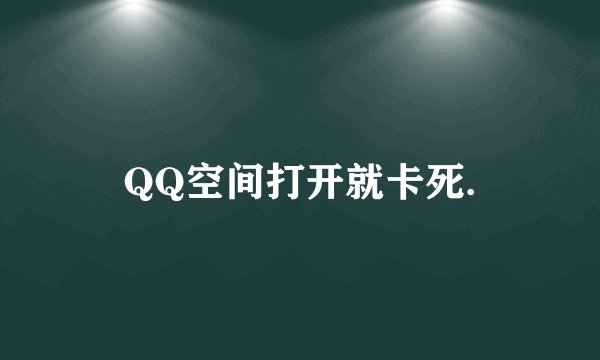 QQ空间打开就卡死.