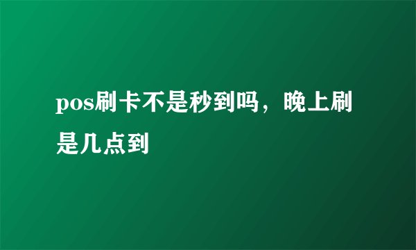 pos刷卡不是秒到吗，晚上刷是几点到