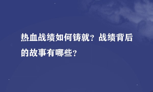 热血战绩如何铸就？战绩背后的故事有哪些？