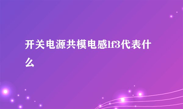 开关电源共模电感lf3代表什么