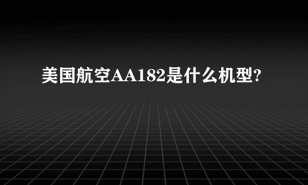 美国航空AA182是什么机型?