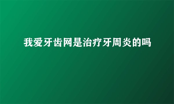 我爱牙齿网是治疗牙周炎的吗