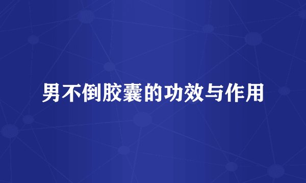 男不倒胶囊的功效与作用