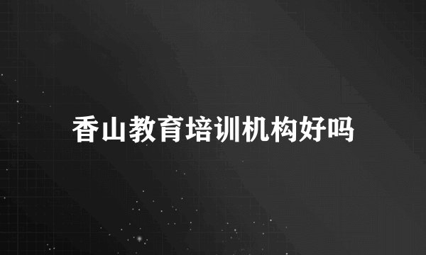 香山教育培训机构好吗
