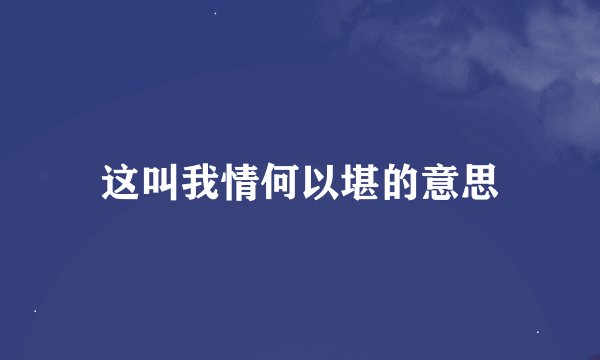 这叫我情何以堪的意思