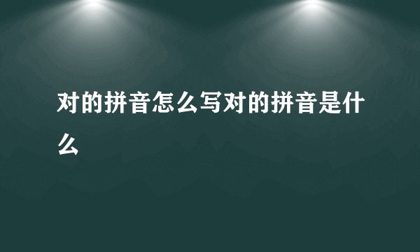 对的拼音怎么写对的拼音是什么