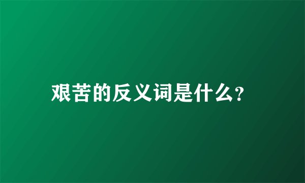艰苦的反义词是什么?