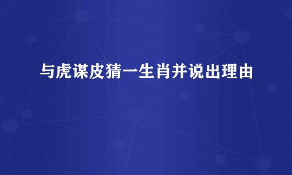 与虎谋皮猜一生肖并说出理由