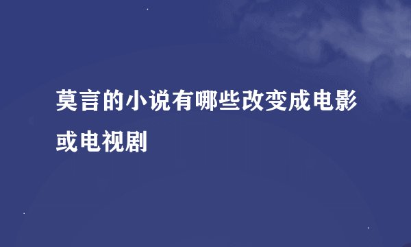 莫言的小说有哪些改变成电影或电视剧