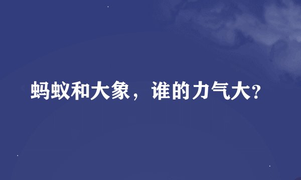 蚂蚁和大象,谁的力气大?