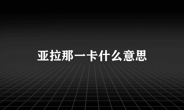 亚拉那一卡什么意思
