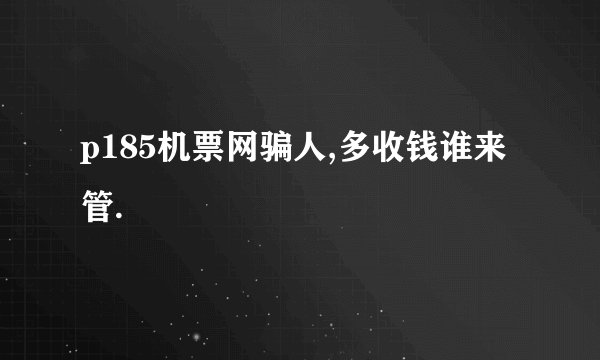 p185机票网骗人,多收钱谁来管.