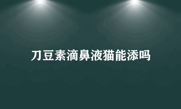 刀豆素滴鼻液猫能添吗