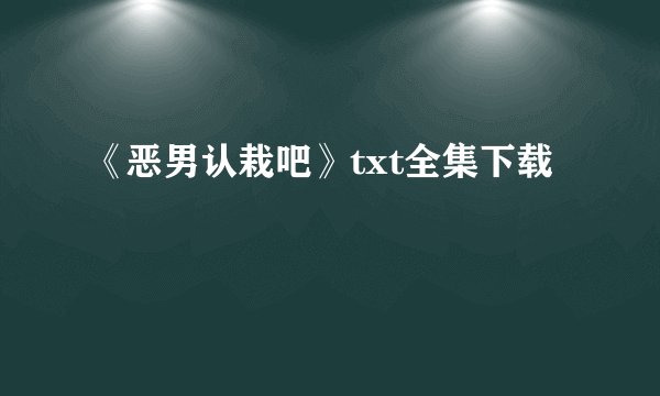 《恶男认栽吧》txt全集下载