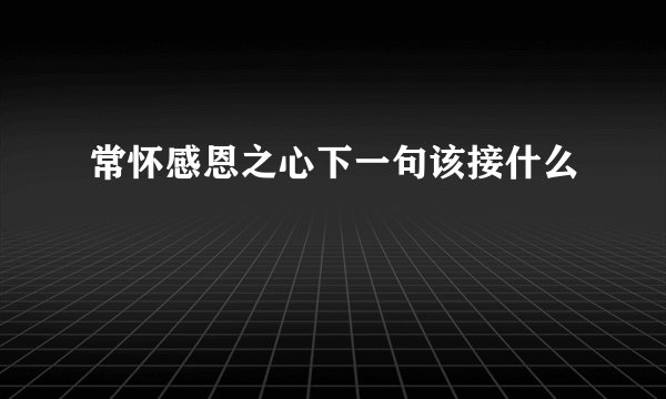 常怀感恩之心下一句该接什么