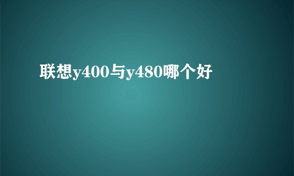 联想y400与y480哪个好